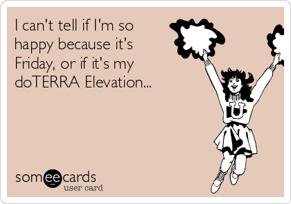I can't tell if I'm so
happy because it's
Friday, or if it's my
doTERRA Elevation...