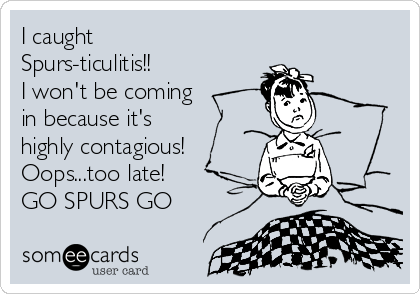 I caught
Spurs-ticulitis!! 
I won't be coming
in because it's 
highly contagious! 
Oops...too late!
GO SPURS GO