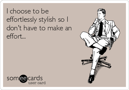 I choose to be
effortlessly stylish so I
don't have to make an
effort...