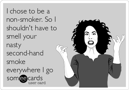 I chose to be a
non-smoker. So I
shouldn't have to
smell your
nasty
second-hand
smoke
everywhere I go