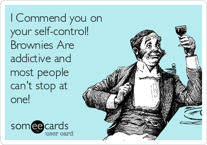 I Commend you on
your self-control! 
Brownies Are
addictive and
most people
can't stop at
one!