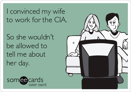 I convinced my wife
to work for the CIA.

So she wouldn't
be allowed to
tell me about
her day.
