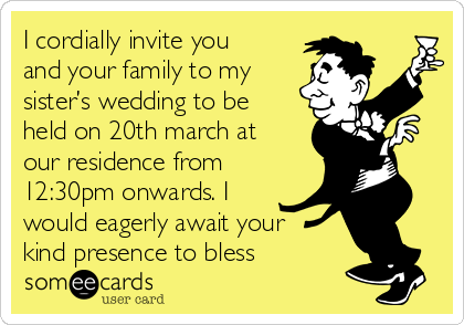 I Cordially Invite You And Your Family To My Sister S Wedding To