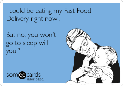 I could be eating my Fast Food
Delivery right now..

But no, you won't
go to sleep will
you ?