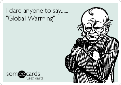 I dare anyone to say......
"Global Warming"