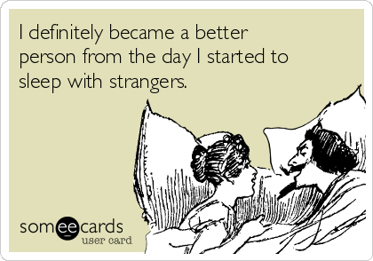 I definitely became a better
person from the day I started to
sleep with strangers.