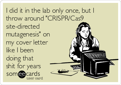 I did it in the lab only once, but I
throw around "CRISPR/Cas9
site-directed
mutagenesis" on
my cover letter
like I been
doing that
shit for years