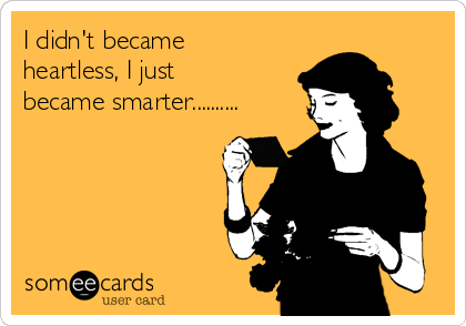 I didn't became
heartless, I just
became smarter..........