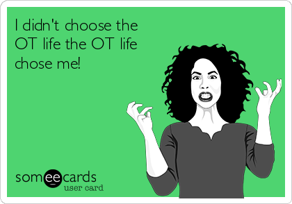 I didn't choose the
OT life the OT life
chose me!