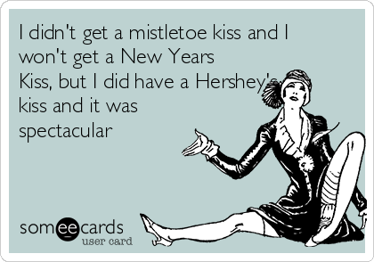 I didn't get a mistletoe kiss and I
won't get a New Years
Kiss, but I did have a Hershey's
kiss and it was
spectacular