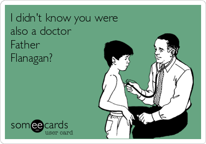 I didn't know you were
also a doctor
Father
Flanagan?