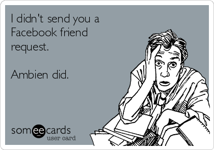 I didn't send you a
Facebook friend
request.

Ambien did.