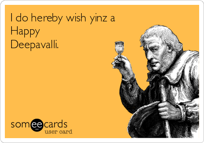 I do hereby wish yinz a
Happy
Deepavalli.