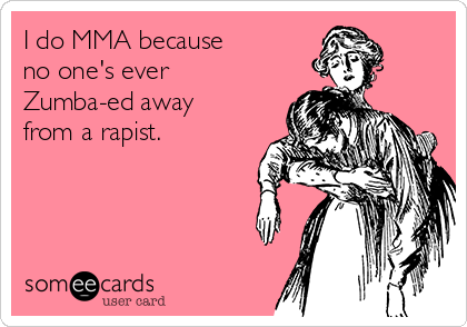 I do MMA because 
no one's ever
Zumba-ed away
from a rapist.

