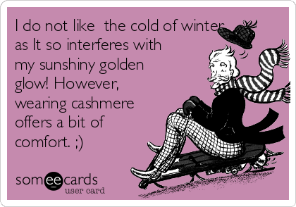 I do not like  the cold of winter,
as It so interferes with
my sunshiny golden
glow! However,
wearing cashmere
offers a bit of
comfort. ;)