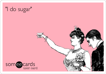 "I do sugar"  