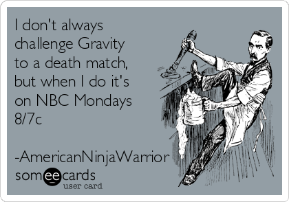 I don't always
challenge Gravity
to a death match,
but when I do it's
on NBC Mondays
8/7c

-AmericanNinjaWarrior