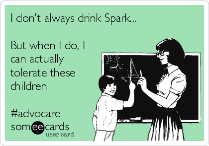 I don't always drink Spark...

But when I do, I
can actually
tolerate these
children

#advocare
