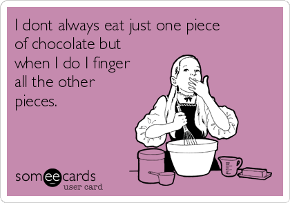 I dont always eat just one piece
of chocolate but
when I do I finger
all the other
pieces. 