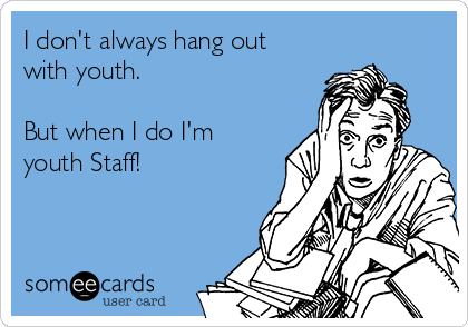 I don't always hang out
with youth. 

But when I do I'm
youth Staff!