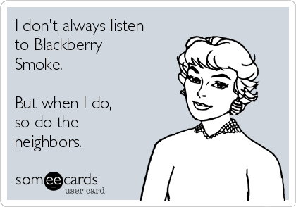 I don't always listen
to Blackberry
Smoke.

But when I do, 
so do the
neighbors.