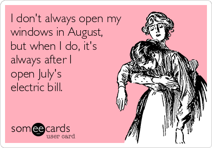 I don't always open my 
windows in August,
but when I do, it's
always after I
open July's
electric bill. 