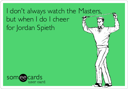I don't always watch the Masters,
but when I do I cheer
for Jordan Spieth