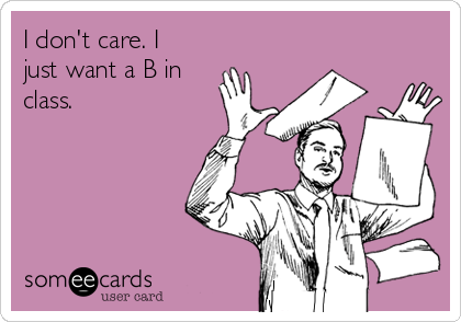 I don't care. I
just want a B in
class.