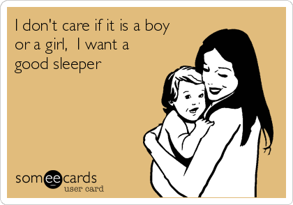 I don't care if it is a boy
or a girl,  I want a
good sleeper