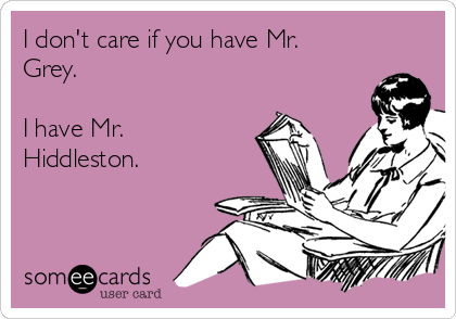I don't care if you have Mr.
Grey.

I have Mr.
Hiddleston.   