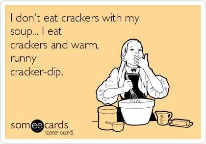 I don't eat crackers with my
soup... I eat
crackers and warm,
runny
cracker-dip.