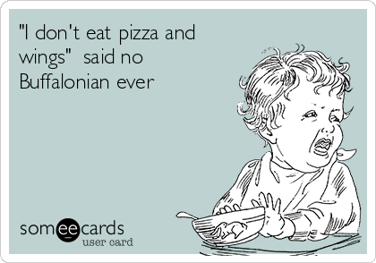 "I don't eat pizza and
wings"  said no
Buffalonian ever