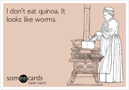 I don't eat quinoa. It     
looks like worms.