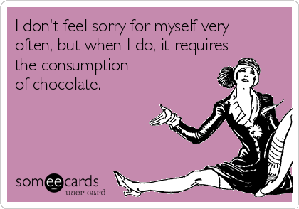I don't feel sorry for myself very
often, but when I do, it requires
the consumption 
of chocolate.