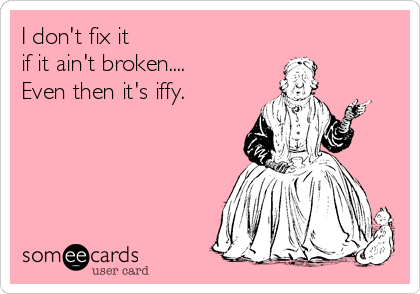 I don't fix it 
if it ain't broken....
Even then it's iffy.