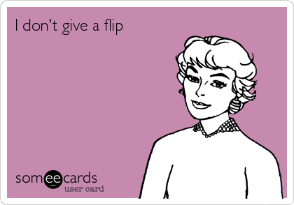 I don't give a flip 
