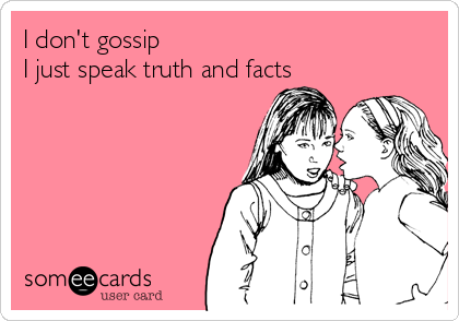 I don't gossip
I just speak truth and facts 