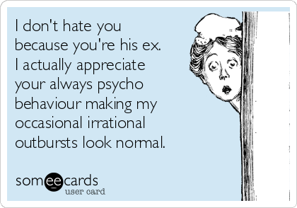 I don t hate you because you re his ex. I actually appreciate your