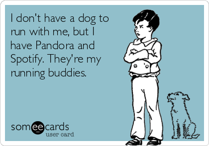I don't have a dog to
run with me, but I
have Pandora and
Spotify. They're my 
running buddies. 