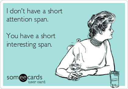 I don't have a short
attention span.

You have a short
interesting span.