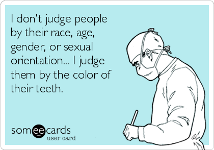 I don't judge people
by their race, age,
gender, or sexual
orientation... I judge
them by the color of
their teeth. 