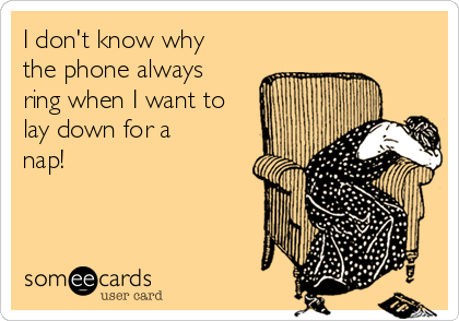 I don't know why
the phone always
ring when I want to
lay down for a
nap!