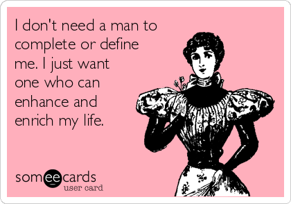 I don't need a man to
complete or define
me. I just want
one who can
enhance and
enrich my life.