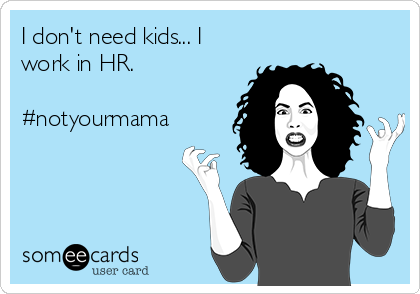 I don't need kids... I
work in HR.

#notyourmama