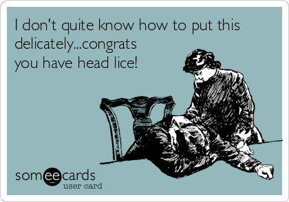 I don't quite know how to put this
delicately...congrats
you have head lice!