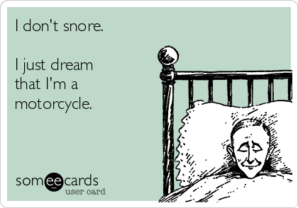 I don't snore.

I just dream 
that I'm a
motorcycle.