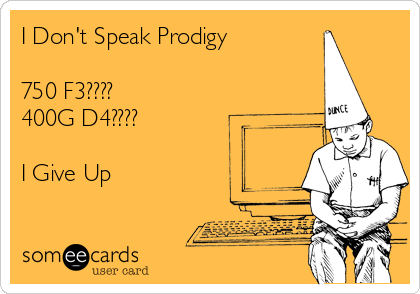 I Don't Speak Prodigy

750 F3????
400G D4???? 

I Give Up
