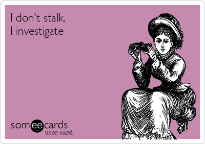 I don't stalk.                        
I investigate