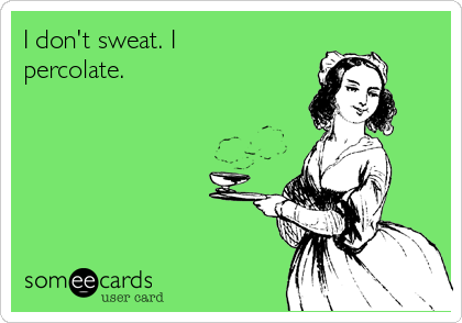 I don't sweat. I
percolate.