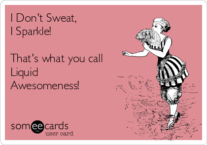I Don't Sweat,
I Sparkle!

That's what you call
Liquid
Awesomeness!